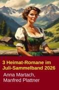 Cover-Bild zum Titel '3 Heimat-Romane im Juli-Sammelband 2026' von 'Manfred Plattner, Anna Martach'