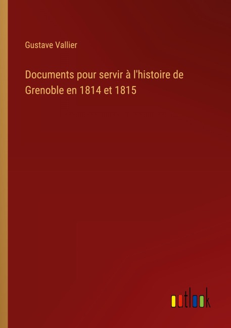 Documents pour servir à l'histoire de Grenoble en 1814 et 1815 - Gustave Vallier