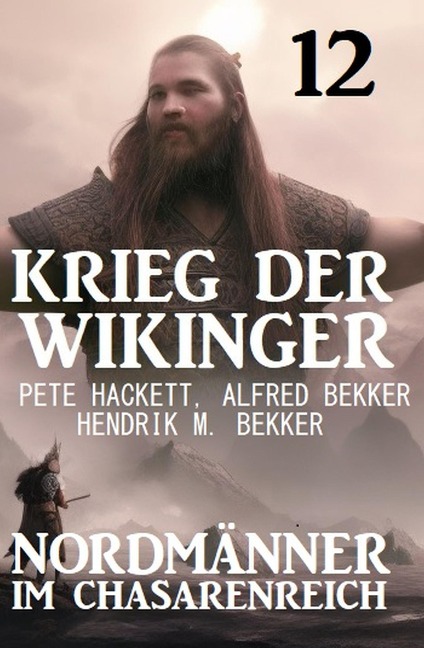 Nordmänner im Chasarenreich: Krieg der Wikinger 12 - Pete Hackett, Alfred Bekker, Hendrik M. Bekker