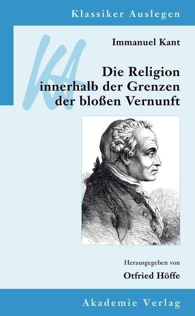 Immanuel Kant: Die Religion innerhalb der Grenzen der bloßen Vernunft - 