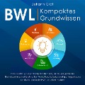 BWL ¿ Kompaktes Grundwissen: Eine leicht verständliche Einführung in die Allgemeine Betriebswirtschaftslehre für Praktiker, Selbstständige, Ingenieure und alle, die kein BWL studiert haben - Johann Graf