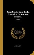 Cover-Bild zum Titel 'Essai Synthétique Sur La Formation Du Système Solaire...; Volume 1' von 'Anonymous'