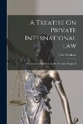 A Treatise On Private International Law: With Principal Reference to Its Practice in England - John Westlake