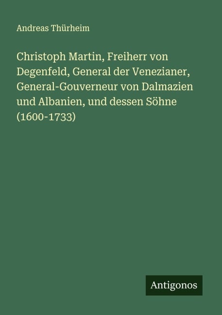 Christoph Martin, Freiherr von Degenfeld, General der Venezianer, General-Gouverneur von Dalmazien und Albanien, und dessen Söhne (1600-1733) - Andreas Thürheim