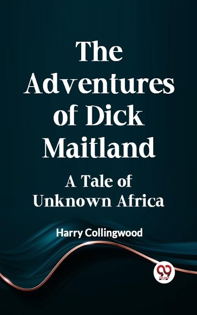 Adventures of Dick Maitland A Tale of Unknown Africa - Harry Collingwood