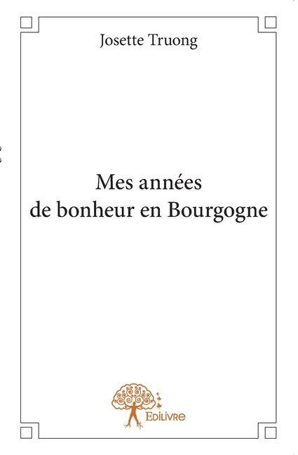 Mes années de bonheur en Bourgogne - Josette Truong