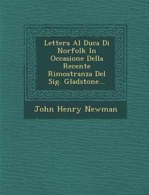 Lettera Al Duca Di Norfolk in Occasione Della Recente Rimostranza del Sig. Gladstone... - John Henry Newman