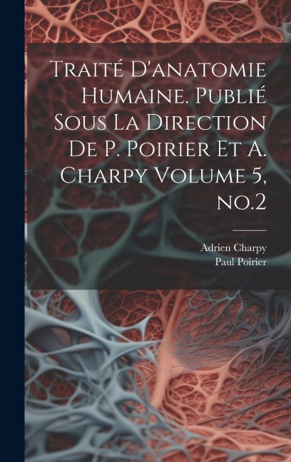 Traité d'anatomie humaine. Publié sous la direction de P. Poirier et A. Charpy Volume 5, no.2 - Paul Poirier, Adrien Charpy