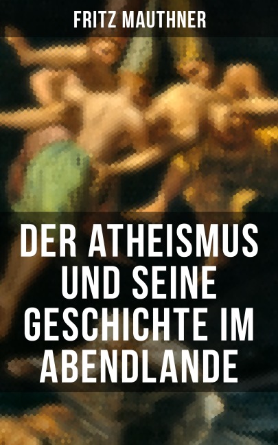 Der Atheismus und seine Geschichte im Abendlande - Fritz Mauthner