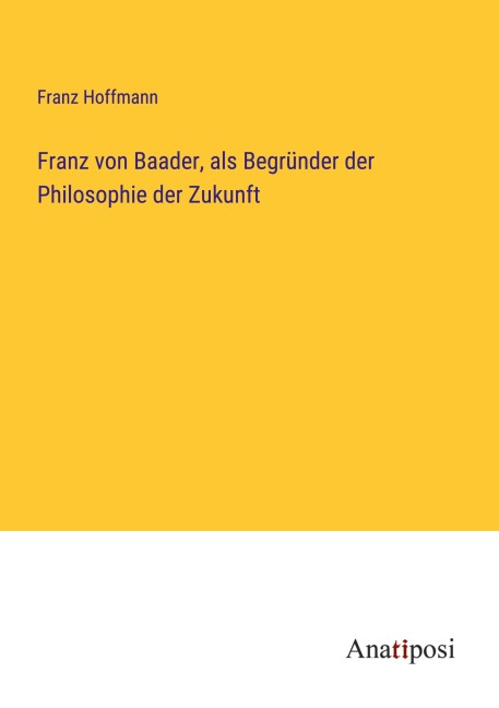 Franz von Baader, als Begründer der Philosophie der Zukunft - Franz Hoffmann