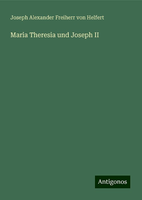 Maria Theresia und Joseph II - Joseph Alexander Freiherr Von Helfert