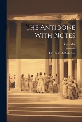 The Antigone With Notes: For The Use Of Colleges... - 