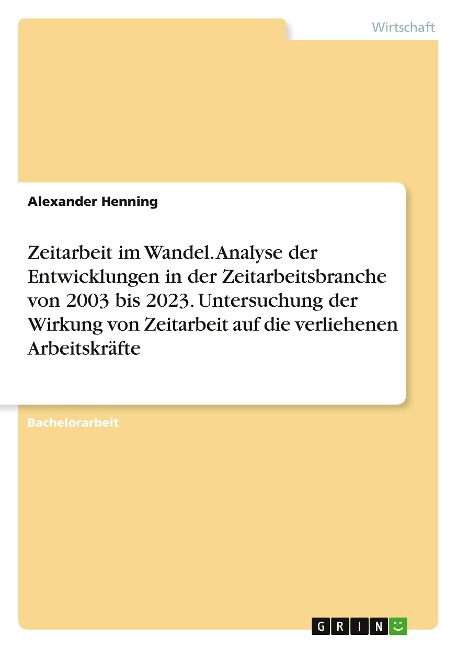 Zeitarbeit im Wandel. Analyse der Entwicklungen in der Zeitarbeitsbranche von 2003 bis 2023. Untersuchung der Wirkung von Zeitarbeit auf die verliehenen Arbeitskräfte - Alexander Henning