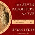 The Seven Daughters of Eve Lib/E: The Science That Reveals Our Genetic Ancestry - Bryan Sykes