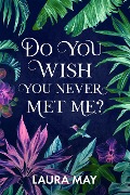 Do You Wish You Never Met Me? - Laura May