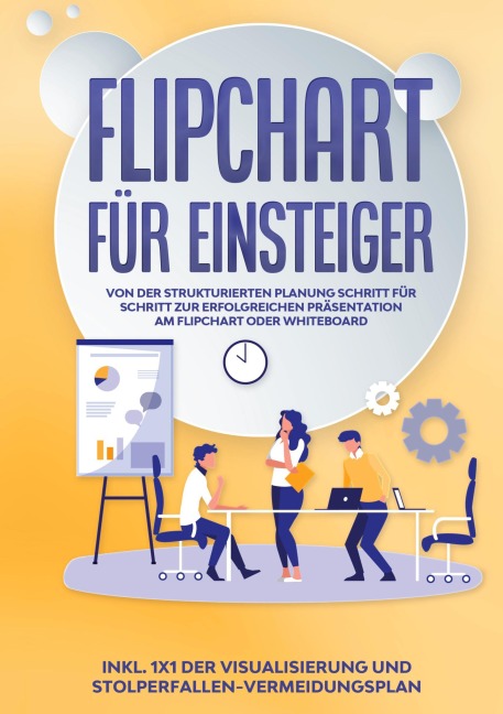 Flipchart für Einsteiger: Von der strukturierten Planung Schritt für Schritt zur erfolgreichen Präsentation am Flipchart oder Whiteboard |inkl. 1x1 der Visualisierung und Stolperfallen-Vermeidungsplan - Sophie Gerdes