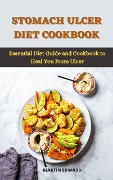 Stomach Ulcer Diet Cookbook : Essential Diet Guide and Cookbook to Heal You From Ulcer - Martin Edward