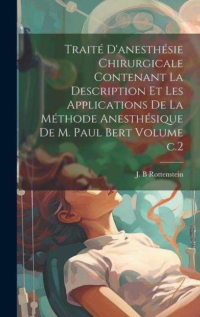 Traité d'anesthésie chirurgicale contenant la description et les applications de la méthode anesthésique de M. Paul Bert Volume c.2 - Rottenstein J. B