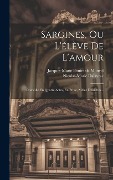 Cover-Bild zum Titel 'Sargines, Ou L'élève De L'amour: Comédie En Quatre Actes, En Prose, Mêlée D'ariettes...' von 'Nicolas-Marie Dalayrac'