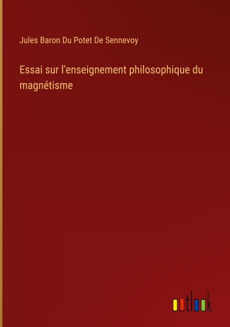 Essai sur l'enseignement philosophique du magnétisme - Jules Baron Du Potet de Sennevoy