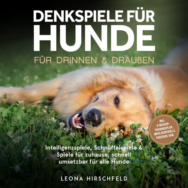 Denkspiele für Hunde für drinnen & draußen: Intelligenzspiele, Schnüffelspiele & Spiele für zuhause, schnell umsetzbar für alle Hunde ¿ inkl. 8¿Wochen-Trainingsplan, Impulskontrolle, Parcours uvm. - Leona Hirschfeld