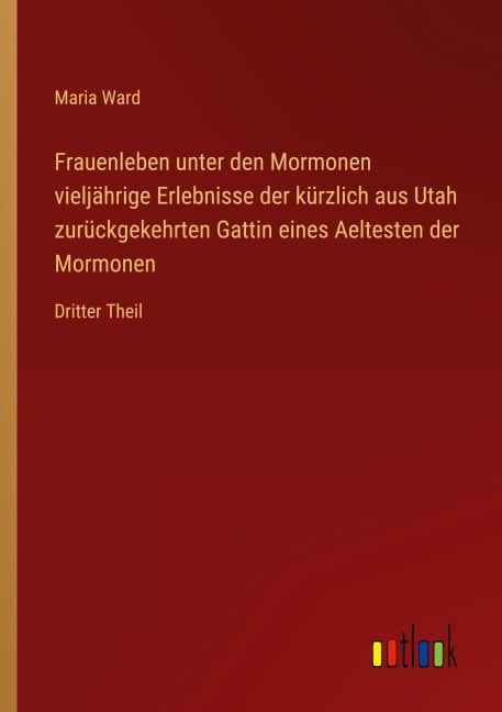Frauenleben unter den Mormonen vieljährige Erlebnisse der kürzlich aus Utah zurückgekehrten Gattin eines Aeltesten der Mormonen - Maria Ward