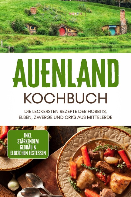 Auenland Kochbuch: Die leckersten Rezepte der Hobbits, Elben, Zwerge und Orks aus Mittelerde - inkl. stärkendem Gebräu & elbischen Festessen - Naira Lilienthal