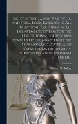 Digest of the Law of Tax Titles, and Form Book, Embracing All Practical Tax Forms in All Departments of Law for the Use of Town, County and State Officers, Adapted to the New England States, Also Containing (with Notes, Directions and Citations, ) Forms... - William W Bolster