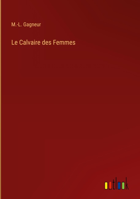 Le Calvaire des Femmes - M. -L. Gagneur