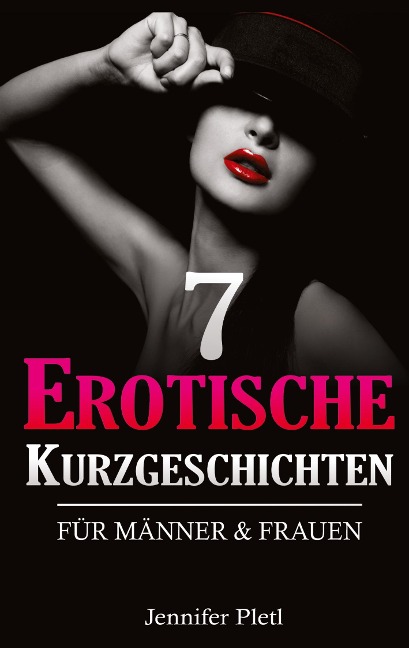 7 Erotische Kurzgeschichten für Männer und Frauen - Jennifer Pletl