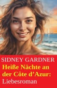 Heiße Nächte an der Côte d'Azur: Liebesroman - Sidney Gardner