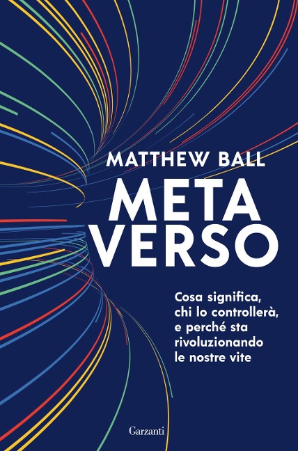 Metaverso. Cosa significa, chi lo controllerà e perché sta rivoluzionando le nostre vite - Matthew Ball