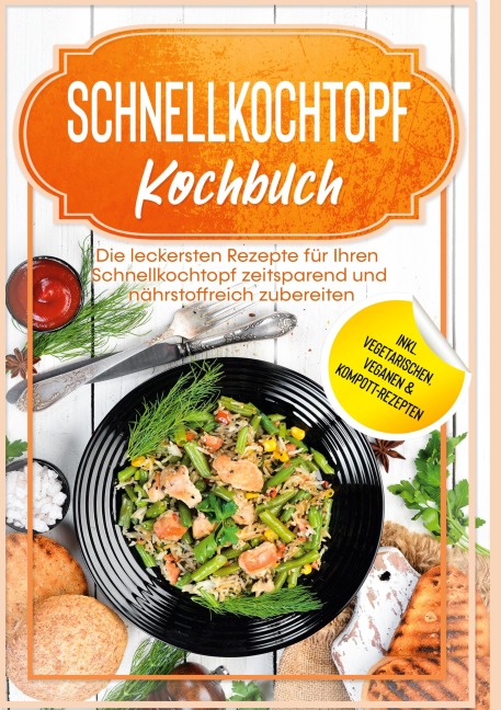 Schnellkochtopf Kochbuch: Die leckersten Rezepte für Ihren Schnellkochtopf zeitsparend und nährstoffreich zubereiten - inkl. vegetarischen, veganen & Kompott-Rezepten - Phillip Stegemann