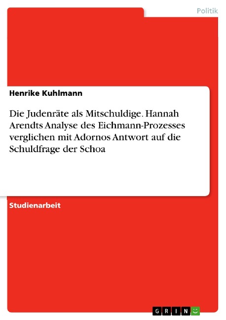 Die Judenräte als Mitschuldige. Hannah Arendts Analyse des Eichmann-Prozesses verglichen mit Adornos Antwort auf die Schuldfrage der Schoa - Henrike Kuhlmann