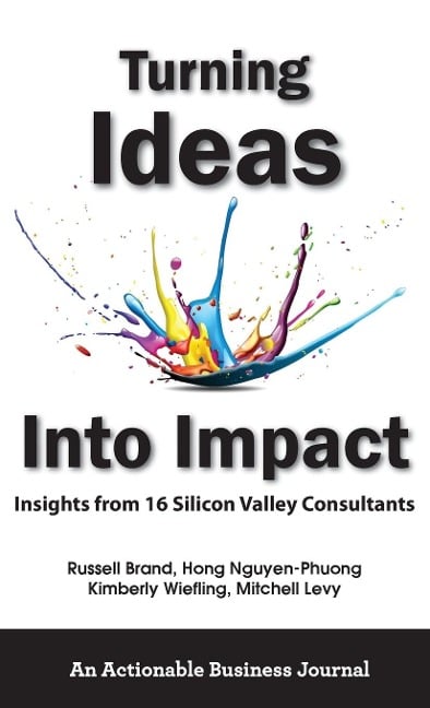 Turning Ideas Into Impact: Insights from 16 Silicon Valley Consultants - Russell Brand, Hong Nguyen-Phuong, Kimberly Wiefling