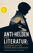 Cover-Bild zum Titel 'Anti-Helden der Literatur: Klassiker, die man kennen muss (Kommentiert)' von 'Fjodor Dostojewski, Jack London, Arthur Conan Doyle, Joseph Conrad, Emily Brontë'