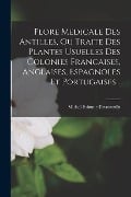 Flore Medicale Des Antilles, Ou Traite Des Plantes Usuelles Des Colonies Francaises, Anglaises, Espagnoles Et Portugaises... - Michel-Etienne Descourtilz