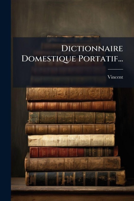 Dictionnaire Domestique Portatif... - 
