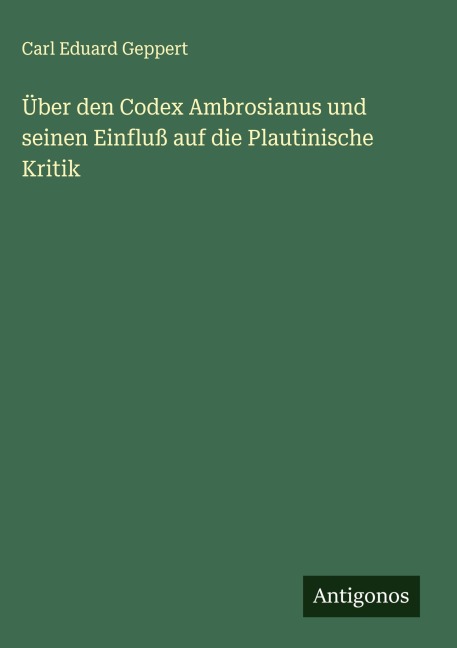 Über den Codex Ambrosianus und seinen Einfluß auf die Plautinische Kritik - Carl Eduard Geppert