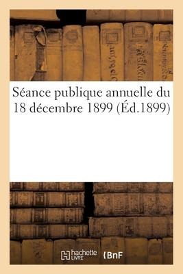 Séance publique annuelle du 18 décembre 1899 - Académie Des Sciences