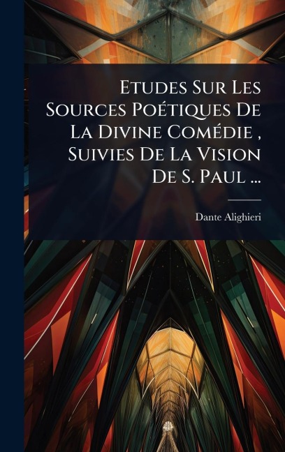 Etudes Sur Les Sources PoÃ(c)tiques De La Divine ComÃ(c)die, Suivies De La Vision De S. Paul ... - Dante Alighieri