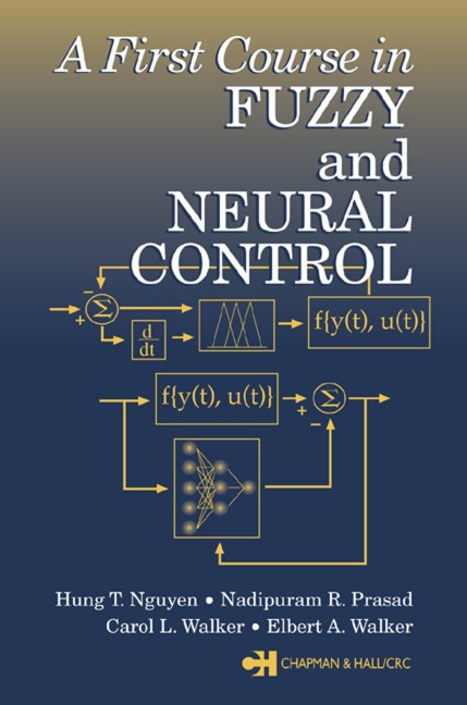 A First Course in Fuzzy and Neural Control - Hung T. Nguyen, Elbert A. Walker, Nadipuram R. Prasad, Carol L. Walker