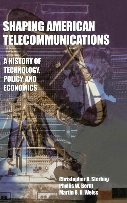 Shaping American Telecommunications - Christopher Sterling, Martin B. H. Weiss, Phyllis W. Bernt