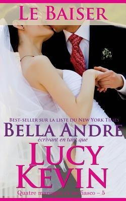 Le Baiser (Quatre mariages et un fiasco - 5): The Wedding Kiss French Edition - Bella Andre, Lucy Kevin