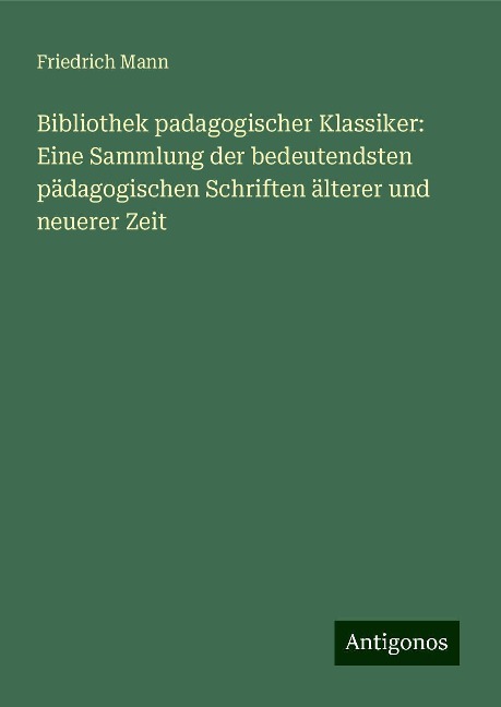 Bibliothek padagogischer Klassiker: Eine Sammlung der bedeutendsten pädagogischen Schriften älterer und neuerer Zeit - Friedrich Mann