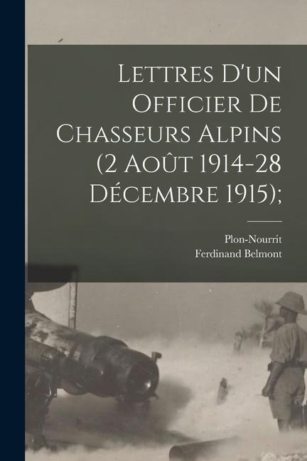 Lettres D'un Officier de Chasseurs Alpins (2 Août 1914-28 Décembre 1915); - Ferdinand Belmont