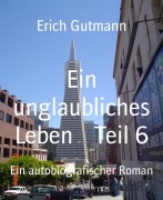 Cover-Bild zum Titel 'Ein unglaubliches Leben Teil 6' von 'Erich Gutmann'