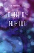 Cover-Bild zum Titel 'Eigentlich nur du' von 'Kim Mareile Horn'