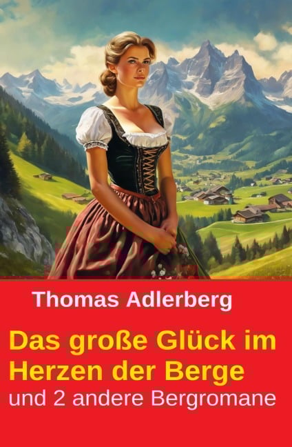 Das große Glück im Herzen der Berge und 2 andere Bergromane - Thomas Adlerberg