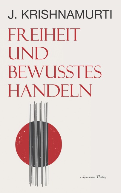 Freiheit und bewusstes Handeln - Jiddu Krishnamurti